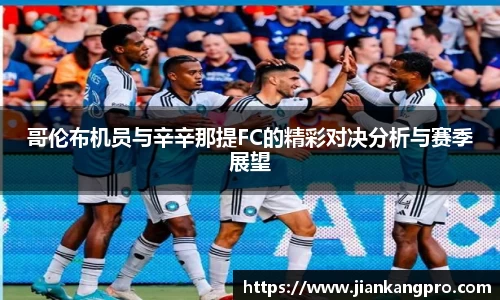 哥伦布机员与辛辛那提FC的精彩对决分析与赛季展望