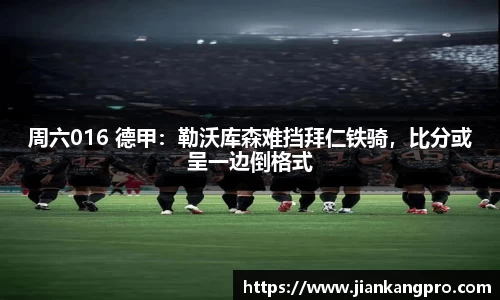 周六016 德甲：勒沃库森难挡拜仁铁骑，比分或呈一边倒格式