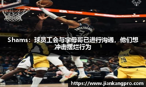Shams：球员工会与字母哥已进行沟通，他们想冲击摆烂行为